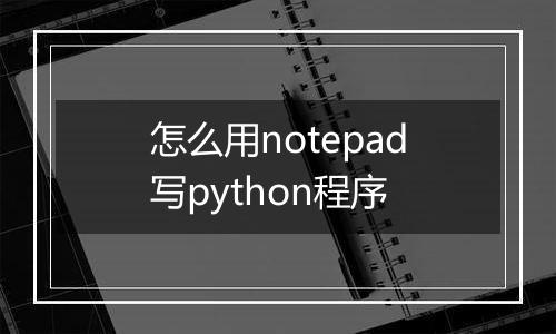 怎么用notepad写python程序
