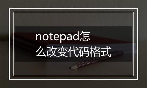 notepad怎么改变代码格式