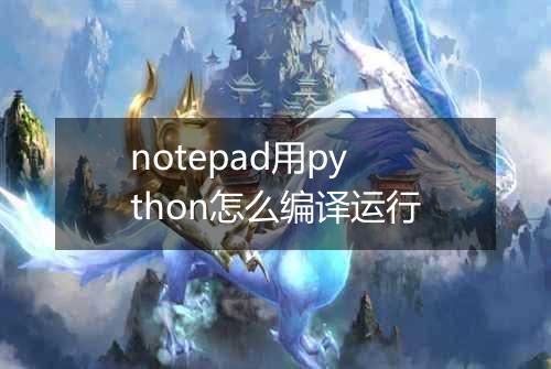 notepad用python怎么编译运行