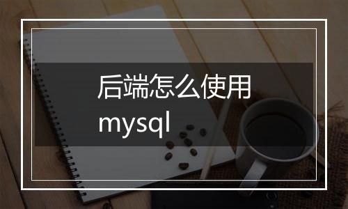 后端怎么使用mysql