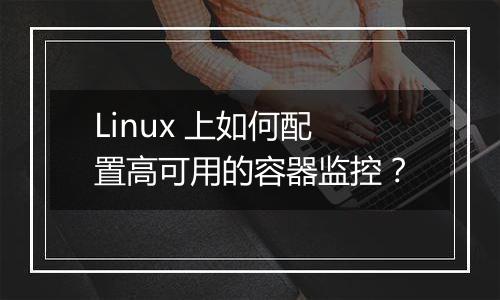 Linux 上如何配置高可用的容器监控?