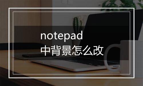 notepad中背景怎么改