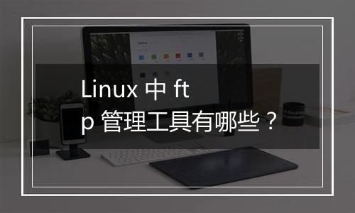 Linux 中 ftp 管理工具有哪些?