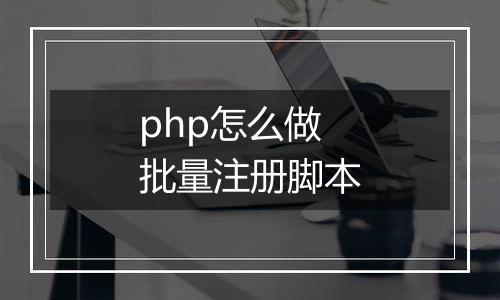 php怎么做批量注册脚本