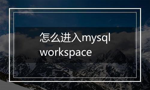 怎么进入mysqlworkspace