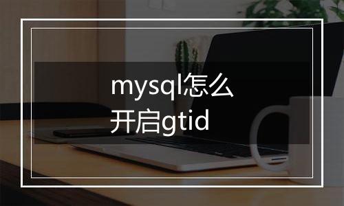 mysql怎么开启gtid