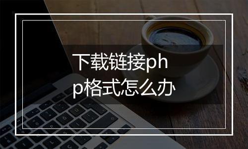 下载链接php格式怎么办