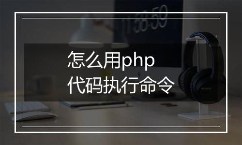 怎么用php代码执行命令