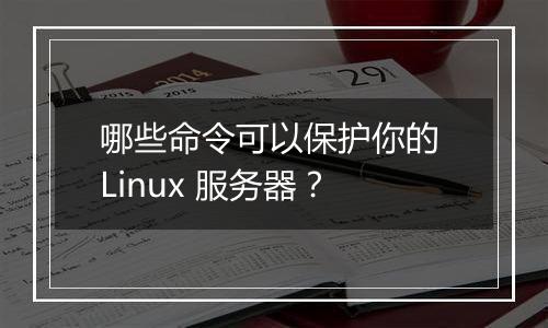 哪些命令可以保护你的 Linux 服务器？
