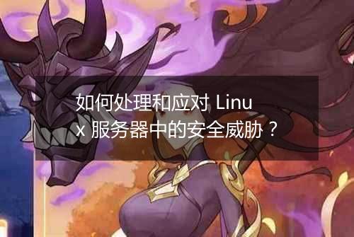 如何处理和应对 Linux 服务器中的安全威胁？