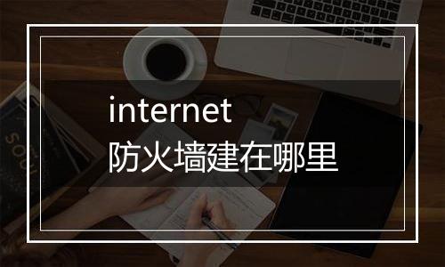 internet防火墙建在哪里