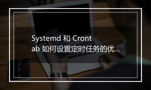 Systemd 和 Crontab 如何设置定时任务的优先级?