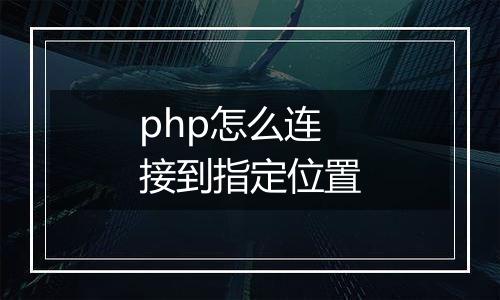 php怎么连接到指定位置