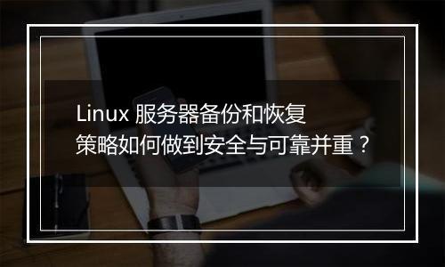 Linux 服务器备份和恢复策略如何做到安全与可靠并重?