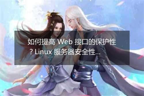如何提高 Web 接口的保护性?Linux 服务器安全性有哪些创新措施?