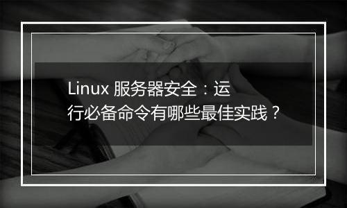 Linux 服务器安全：运行必备命令有哪些最佳实践？
