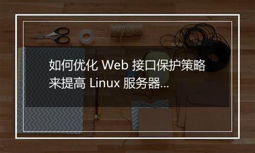 如何优化 Web 接口保护策略来提高 Linux 服务器安全性?