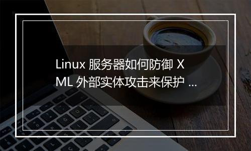Linux 服务器如何防御 XML 外部实体攻击来保护 Web 接口?