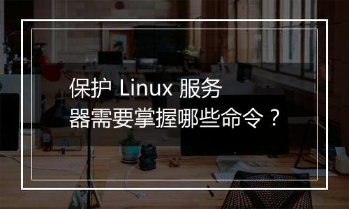 保护 Linux 服务器需要掌握哪些命令?
