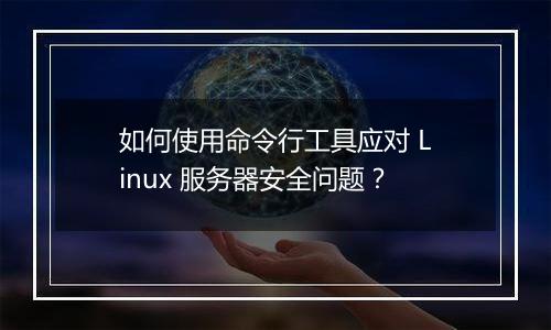 如何使用命令行工具应对 Linux 服务器安全问题？