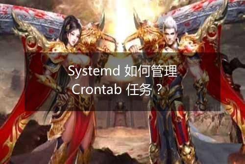 Systemd 如何管理 Crontab 任务?