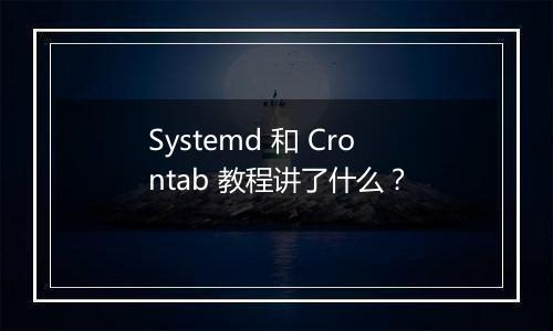 Systemd 和 Crontab 教程讲了什么?