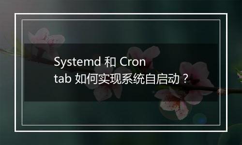 Systemd 和 Crontab 如何实现系统自启动?