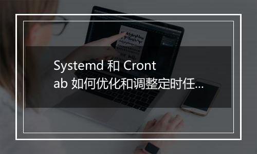 Systemd 和 Crontab 如何优化和调整定时任务?