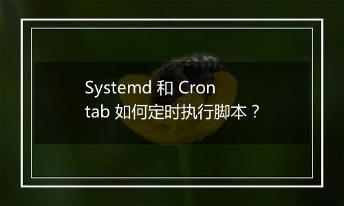 Systemd 和 Crontab 如何定时执行脚本?