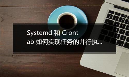 Systemd 和 Crontab 如何实现任务的并行执行?