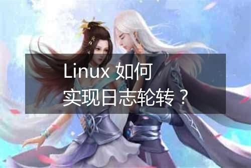 Linux 如何实现日志轮转?