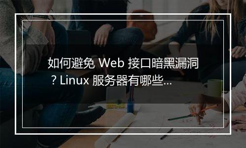 如何避免 Web 接口暗黑漏洞？Linux 服务器有哪些安全建议？