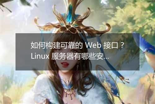 如何构建可靠的 Web 接口？Linux 服务器有哪些安全实践？
