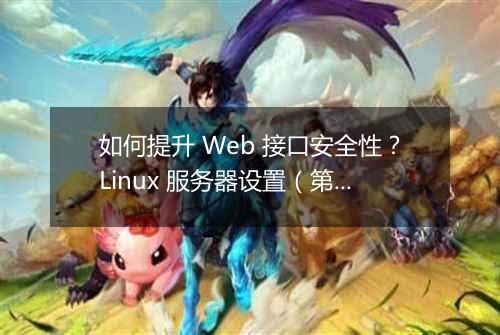 如何提升 Web 接口安全性？Linux 服务器设置（第二部分）有哪些技巧？