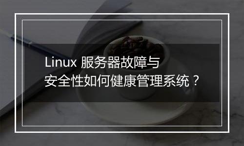 Linux 服务器故障与安全性如何健康管理系统?