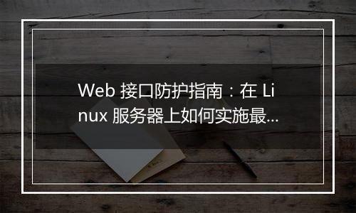 Web 接口防护指南：在 Linux 服务器上如何实施最佳实践？