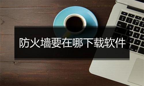 防火墙要在哪下载软件
