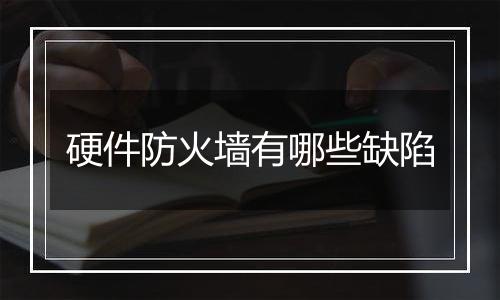 硬件防火墙有哪些缺陷