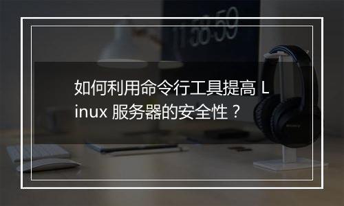 如何利用命令行工具提高 Linux 服务器的安全性?