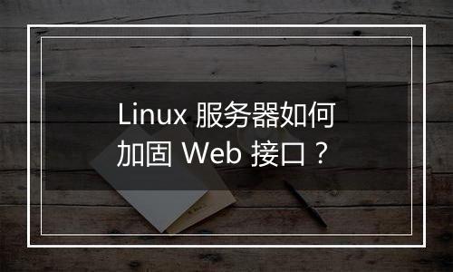 Linux 服务器如何加固 Web 接口？