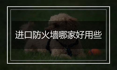 进口防火墙哪家好用些
