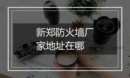 新郑防火墙厂家地址在哪