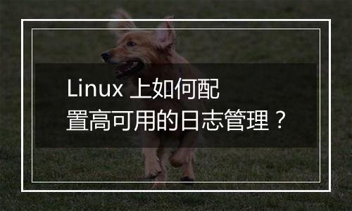 Linux 上如何配置高可用的日志管理？