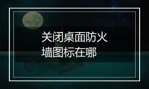 关闭桌面防火墙图标在哪