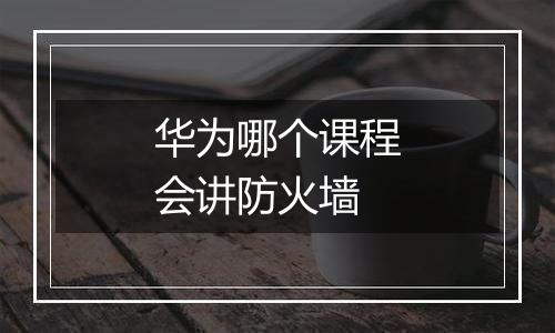 华为哪个课程会讲防火墙