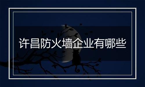 许昌防火墙企业有哪些