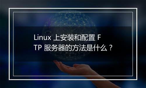 Linux 上安装和配置 FTP 服务器的方法是什么?