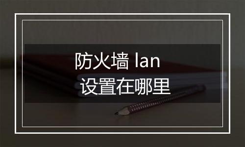 防火墙 lan 设置在哪里