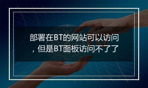 部署在BT的网站可以访问，但是BT面板访问不了了