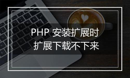 PHP 安装扩展时 扩展下载不下来
